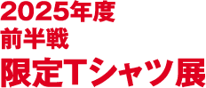 2025年度前半戦 限定Tシャツ展