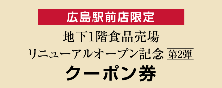 広島駅前店限定 地下1階食品売場リニューアルオープン記念 第2弾 クーポン券