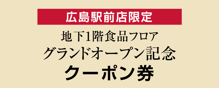 広島駅前店限定 地下1階食品フロア グランドオープン記念 クーポン券