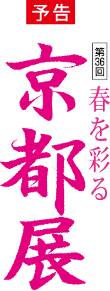 〈予告〉第36回 春を彩る京都展