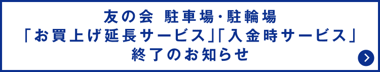 友の会 駐車場・駐輪場「お買上げ延長サービス」「入金時サービス」終了のお知らせ
