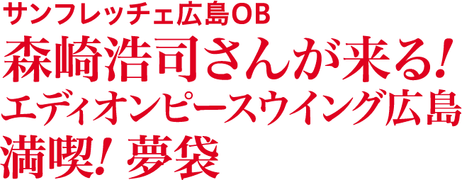 サンフレッチェ広島OB 森崎浩司さんが来る！ エディオンピースウイング広島満喫！ 夢袋